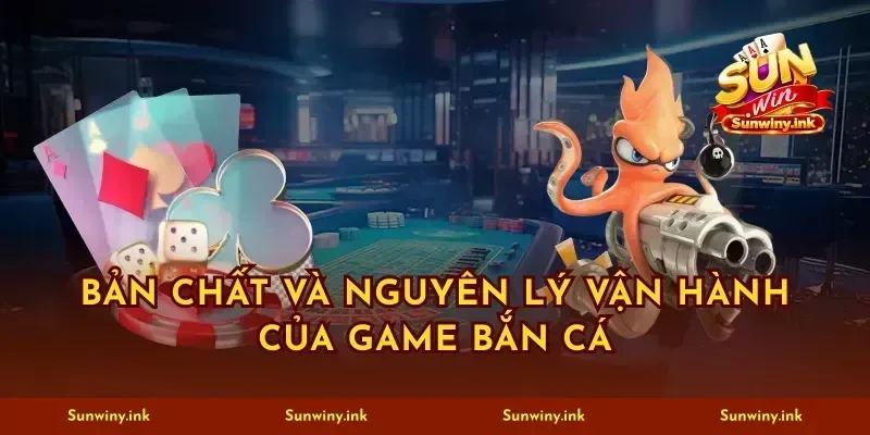 Bản chất và nguyên lý vận hành của game bắn cá