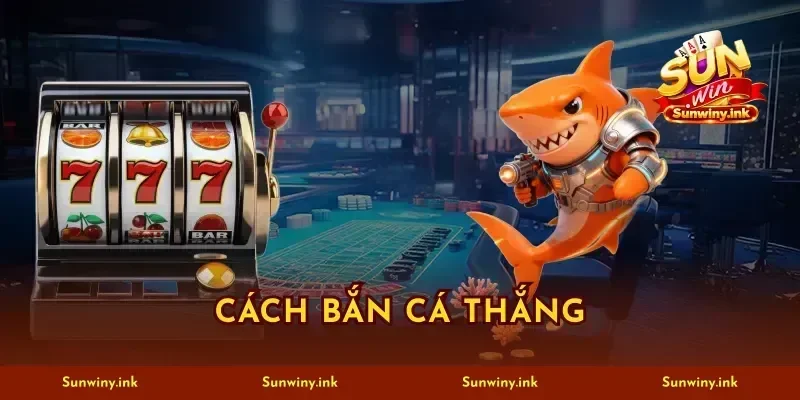 Cách Bắn Cá Thắng SUNWIN Với 10K Vốn Vẫn Rinh Hũ Lớn