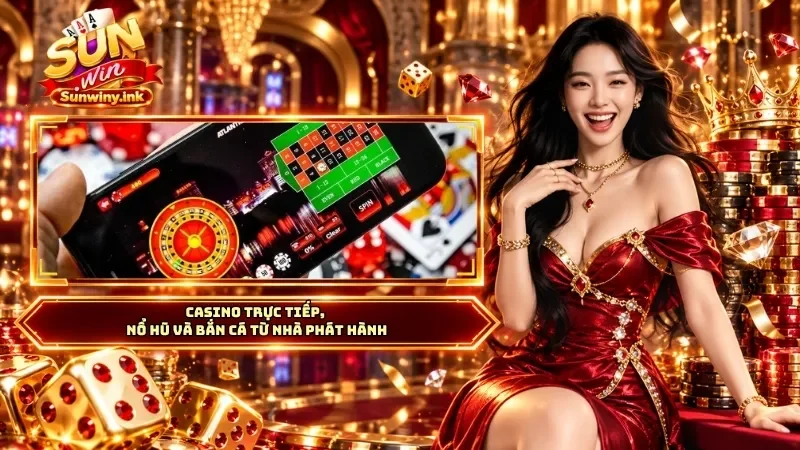 Casino trực tiếp, nổ hũ và bắn cá từ nhà phát hành