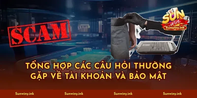 Tổng hợp các câu hỏi thường gặp về tài khoản và bảo mật