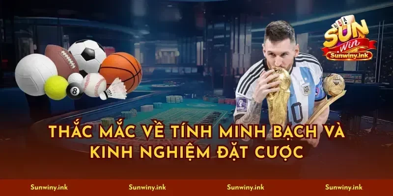 Thắc mắc về tính minh bạch và kinh nghiệm đặt cược