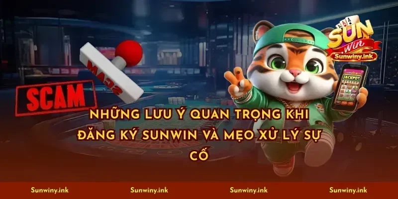 Những lưu ý quan trọng khi đăng ký sunwin và mẹo xử lý sự cố