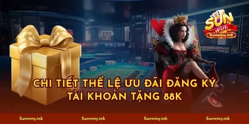 Chi tiết thể lệ ưu đãi đăng ký tài khoản tặng 88K