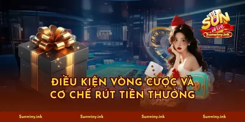 Điều kiện vòng cược và cơ chế rút tiền thưởng