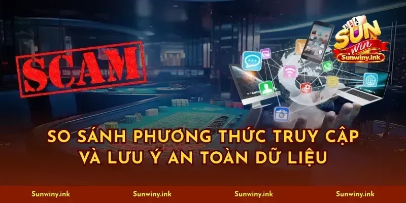 So sánh phương thức truy cập và lưu ý an toàn dữ liệu