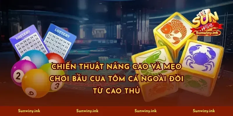 Chiến thuật nâng cao và mẹo chơi bầu cua tôm cá ngoài đời từ cao thủ