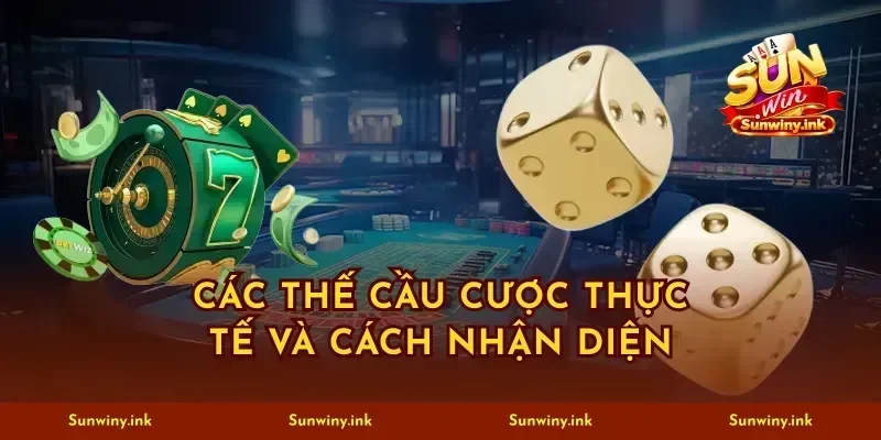 Các thế cầu cược thực tế và cách nhận diện