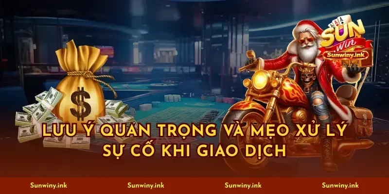 Lưu ý quan trọng và mẹo xử lý sự cố khi giao dịch