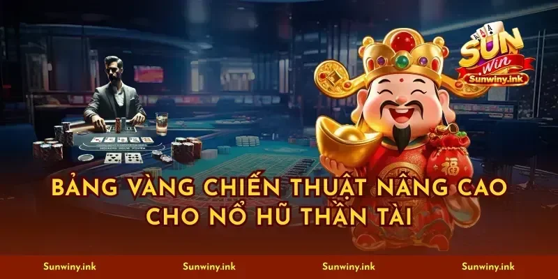 Bảng vàng chiến thuật nâng cao cho nổ hũ thần tài