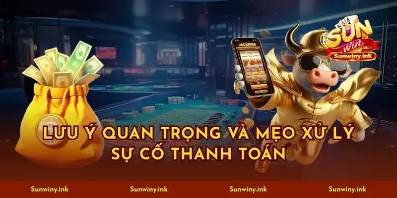 Lưu ý quan trọng và mẹo xử lý sự cố thanh toán