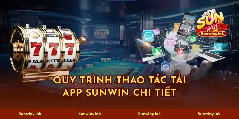Quy trình thao tác tải app sunwin chi tiết