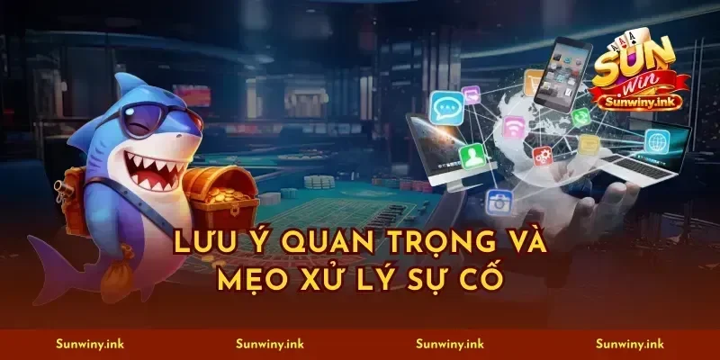 Lưu ý quan trọng và mẹo xử lý sự cố