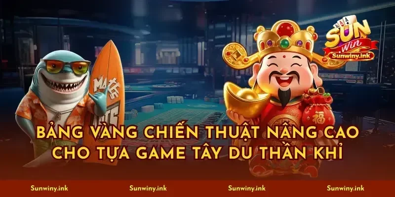 Bảng vàng chiến thuật nâng cao cho tựa game Tây Du Thần Khỉ