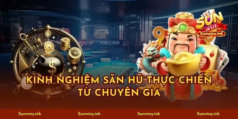 Kinh nghiệm săn hũ thực chiến từ chuyên gia