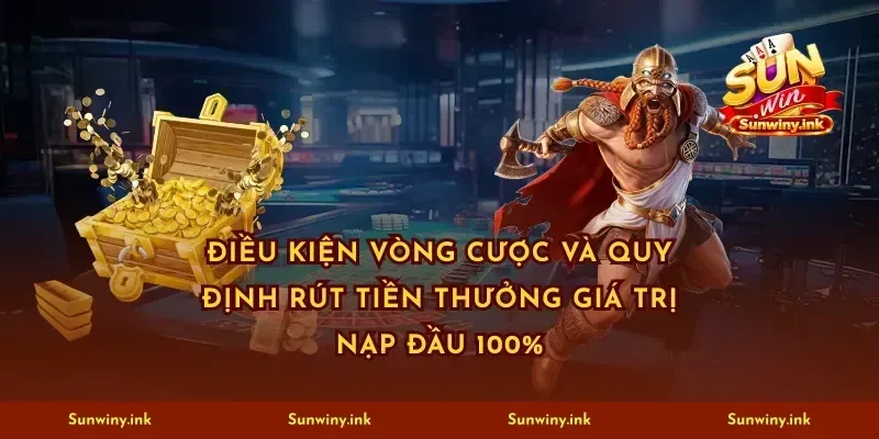 Điều kiện vòng cược và quy định rút tiền thưởng giá trị nạp đầu 100%